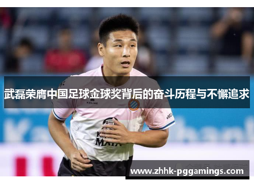 武磊荣膺中国足球金球奖背后的奋斗历程与不懈追求