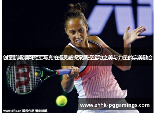 创意凯斯澳网冠军写真拍摄灵感探索展现运动之美与力量的完美融合