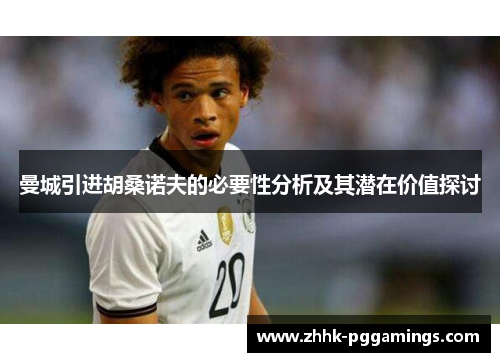 曼城引进胡桑诺夫的必要性分析及其潜在价值探讨