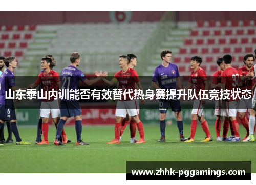 山东泰山内训能否有效替代热身赛提升队伍竞技状态