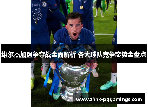 维尔杰加盟争夺战全面解析 各大球队竞争态势全盘点