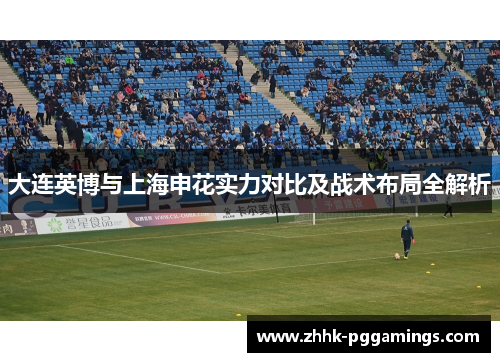大连英博与上海申花实力对比及战术布局全解析