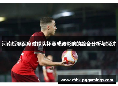 河南板凳深度对球队杯赛成绩影响的综合分析与探讨