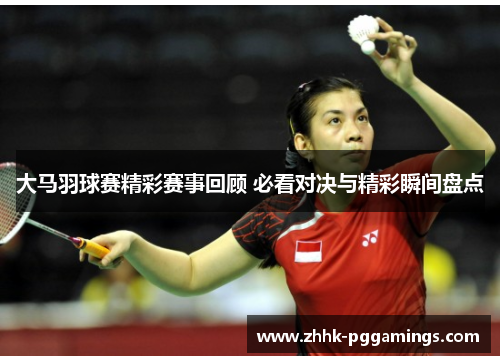 大马羽球赛精彩赛事回顾 必看对决与精彩瞬间盘点