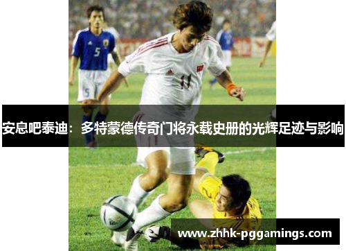 安息吧泰迪：多特蒙德传奇门将永载史册的光辉足迹与影响