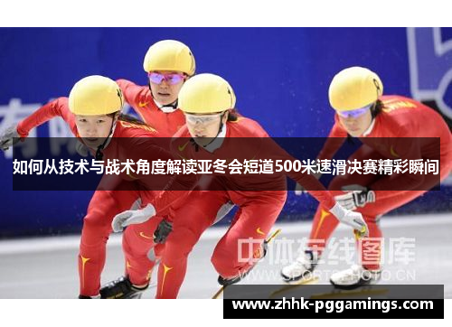如何从技术与战术角度解读亚冬会短道500米速滑决赛精彩瞬间