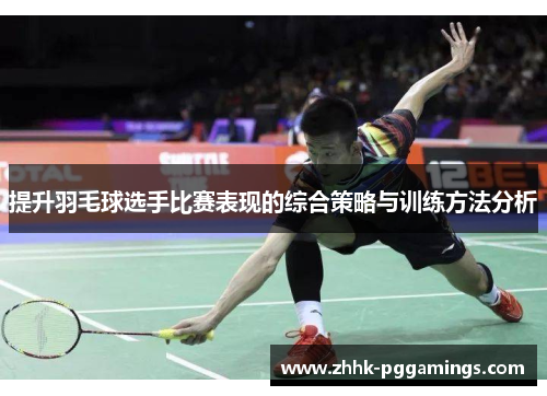 提升羽毛球选手比赛表现的综合策略与训练方法分析 提升羽毛球选手比赛表现的综合策略与训练方法分析