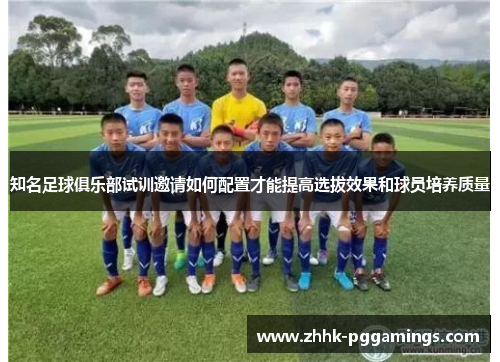 知名足球俱乐部试训邀请如何配置才能提高选拔效果和球员培养质量