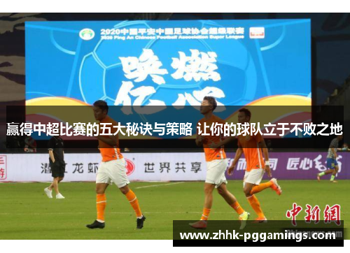 赢得中超比赛的五大秘诀与策略 让你的球队立于不败之地