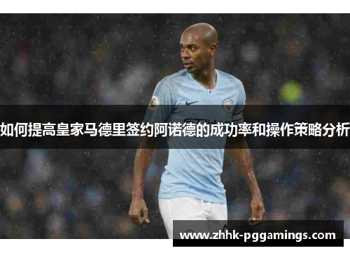 如何提高皇家马德里签约阿诺德的成功率和操作策略分析