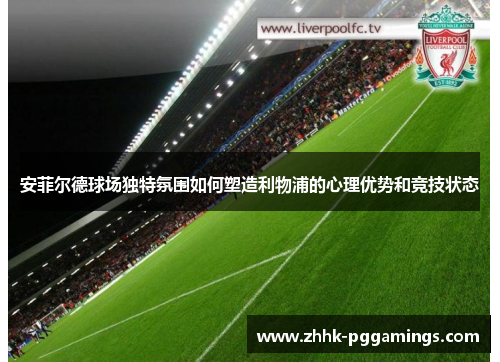 安菲尔德球场独特氛围如何塑造利物浦的心理优势和竞技状态