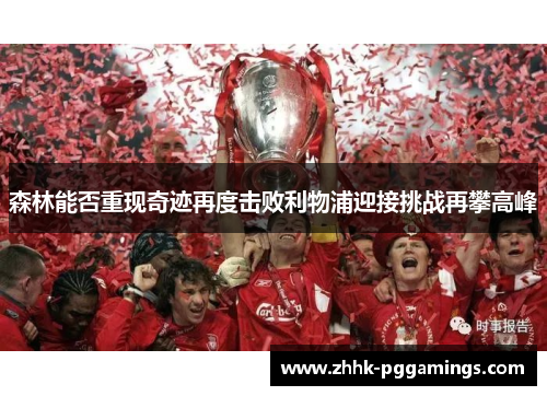 森林能否重现奇迹再度击败利物浦迎接挑战再攀高峰