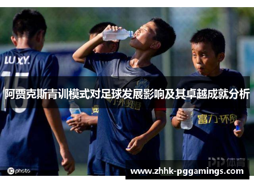 阿贾克斯青训模式对足球发展影响及其卓越成就分析