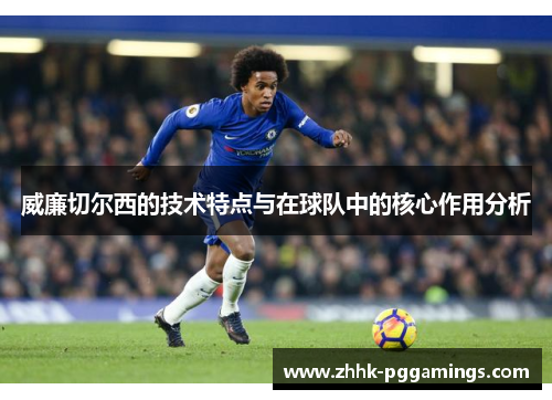 威廉切尔西的技术特点与在球队中的核心作用分析 威廉切尔西的技术特点与在球队中的核心作用分析