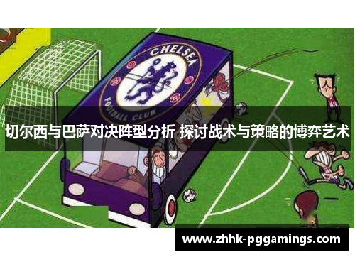 切尔西与巴萨对决阵型分析 探讨战术与策略的博弈艺术