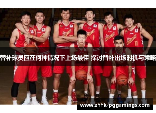 替补球员应在何种情况下上场最佳 探讨替补出场时机与策略