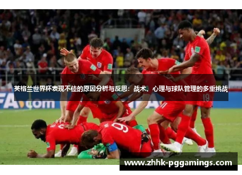 英格兰世界杯表现不佳的原因分析与反思：战术、心理与球队管理的多重挑战