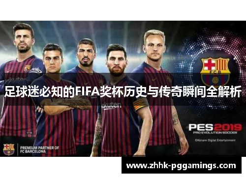 足球迷必知的FIFA奖杯历史与传奇瞬间全解析