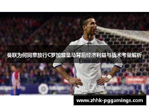 曼联为何同意放行C罗加盟皇马背后经济利益与战术考量解析