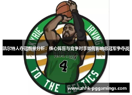 凯尔特人夺冠前景分析：核心阵容与竞争对手如何影响总冠军争夺战