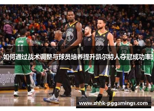如何通过战术调整与球员培养提升凯尔特人夺冠成功率 如何通过战术调整与球员培养提升凯尔特人夺冠成功率