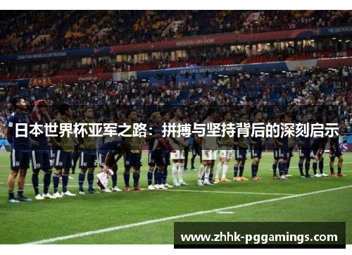 日本世界杯亚军之路：拼搏与坚持背后的深刻启示