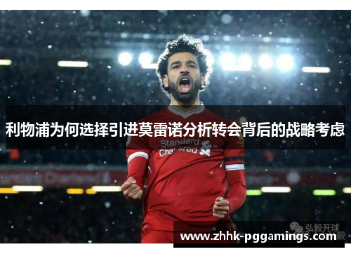 利物浦为何选择引进莫雷诺分析转会背后的战略考虑