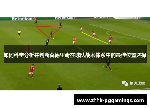 如何科学分析并判断莫德里奇在球队战术体系中的最佳位置选择