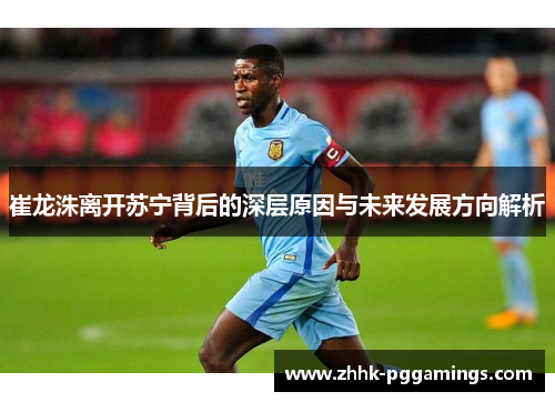 崔龙洙离开苏宁背后的深层原因与未来发展方向解析