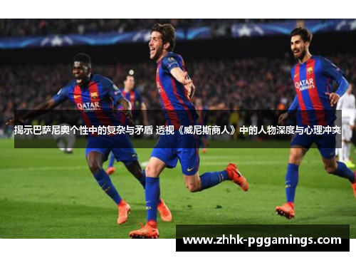 揭示巴萨尼奥个性中的复杂与矛盾 透视《威尼斯商人》中的人物深度与心理冲突