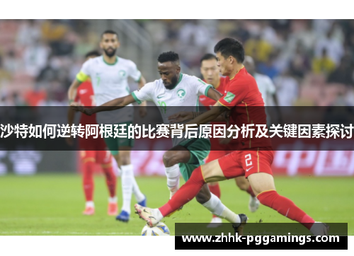 沙特如何逆转阿根廷的比赛背后原因分析及关键因素探讨