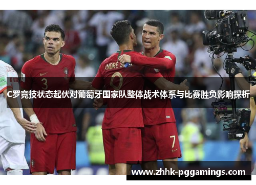 C罗竞技状态起伏对葡萄牙国家队整体战术体系与比赛胜负影响探析 C罗竞技状态起伏对葡萄牙国家队整体战术体系与比赛胜负影响探析