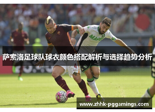 萨索洛足球队球衣颜色搭配解析与选择趋势分析