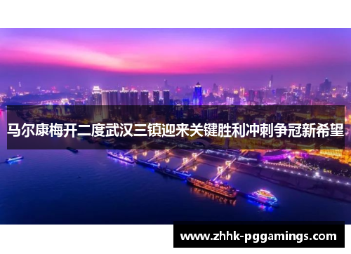 马尔康梅开二度武汉三镇迎来关键胜利冲刺争冠新希望