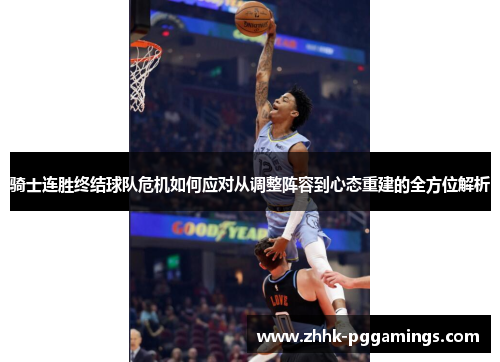 骑士连胜终结球队危机如何应对从调整阵容到心态重建的全方位解析