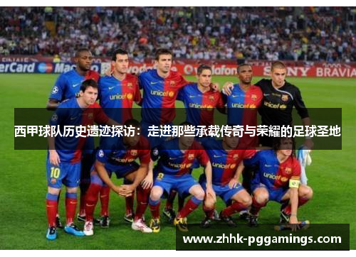 西甲球队历史遗迹探访：走进那些承载传奇与荣耀的足球圣地