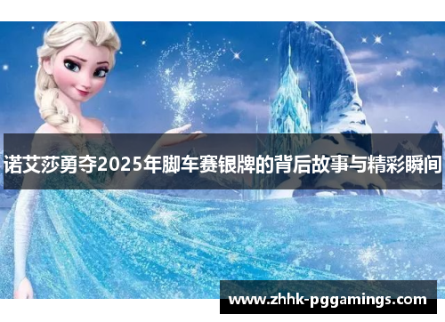 诺艾莎勇夺2025年脚车赛银牌的背后故事与精彩瞬间