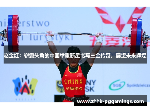 赵金红：崭露头角的中国举重新星书写三金传奇，展望未来辉煌