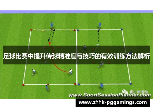 足球比赛中提升传球精准度与技巧的有效训练方法解析