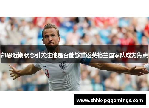 凯恩近期状态引关注他是否能够重返英格兰国家队成为焦点