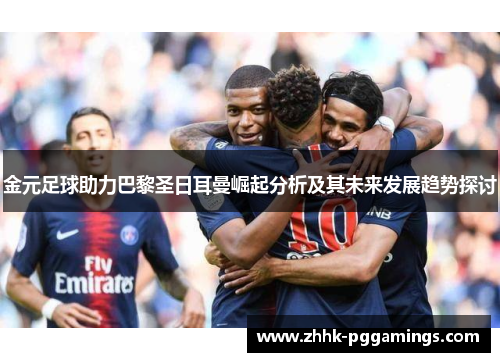 金元足球助力巴黎圣日耳曼崛起分析及其未来发展趋势探讨