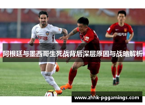 阿根廷与墨西哥生死战背后深层原因与战略解析