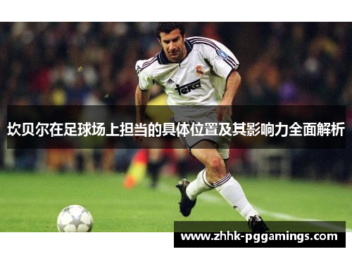 坎贝尔在足球场上担当的具体位置及其影响力全面解析