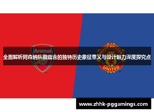 全面解析阿森纳队徽蕴含的独特历史象征意义与设计魅力深度探究点