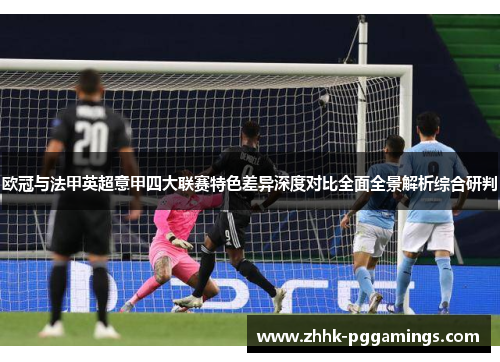 欧冠与法甲英超意甲四大联赛特色差异深度对比全面全景解析综合研判