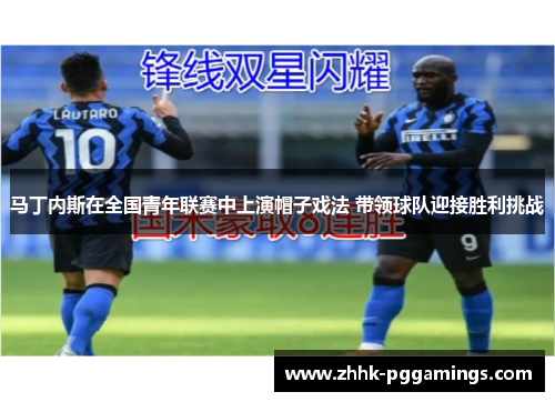 马丁内斯在全国青年联赛中上演帽子戏法 带领球队迎接胜利挑战