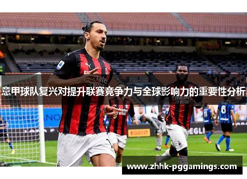 意甲球队复兴对提升联赛竞争力与全球影响力的重要性分析