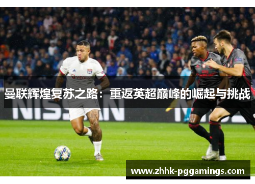 曼联辉煌复苏之路：重返英超巅峰的崛起与挑战