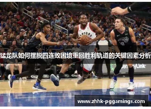 猛龙队如何摆脱四连败困境重回胜利轨道的关键因素分析